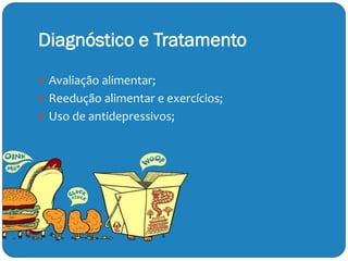 Diagnóstico e Tratamento
 Avaliação alimentar;
 Reedução alimentar e exercícios;
 Uso de antidepressivos;
 