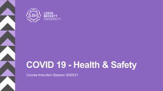 COVID 19 - Health & Safety
Course Induction Session 2020/21
 
