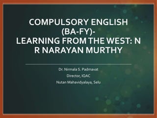 COMPULSORY ENGLISH
(BA-FY)-
LEARNING FROMTHE WEST: N
R NARAYAN MURTHY
Dr. Nirmala S. Padmavat
Director, IQAC
Nutan Mahavidyalaya, Selu
 