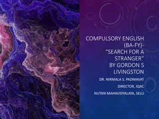 COMPULSORY ENGLISH
(BA-FY)-
“SEARCH FOR A
STRANGER”
BY GORDON S
LIVINGSTON
DR. NIRMALA S. PADMAVAT
DIRECTOR, IQAC
NUTAN MAHAVIDYALAYA, SELU
 