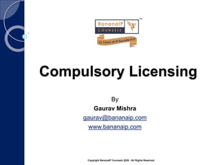 Copyright BananaIP Counsels 2020 - All Rights Reserved
Compulsory Licensing
By
Gaurav Mishra
gaurav@bananaip.com
www.bananaip.com
 