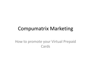 Compumatrix Marketing
How to promote your Virtual Prepaid
Cards
 