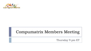 Compumatrix Members Meeting
Thursday 9 pm ET

 