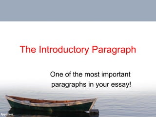 The Introductory Paragraph
One of the most important
paragraphs in your essay!

 