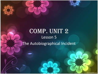 Comp. Unit 2
Lesson 5
The Autobiographical Incident

 