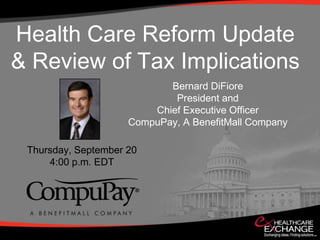 Health Care Reform Update
& Review of Tax Implications
                            Bernard DiFiore
                             President and
                         Chief Executive Officer
                     CompuPay, A BenefitMall Company

 Thursday, September 20
     4:00 p.m. EDT
 