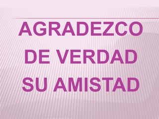 AGRADEZCO DE VERDAD SU AMISTAD