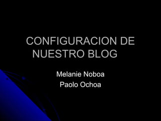 CONFIGURACION DECONFIGURACION DE
NUESTRO BLOGNUESTRO BLOG
Melanie NoboaMelanie Noboa
Paolo OchoaPaolo Ochoa
 