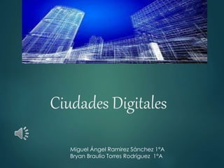 Ciudades Digitales
Miguel Ángel Ramirez Sánchez 1°A
Bryan Braulio Torres Rodríguez 1°A
 