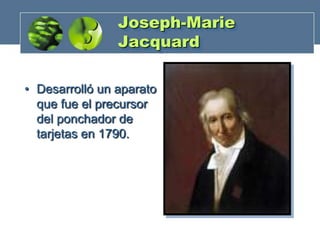 Joseph-Marie
Jacquard
• Desarrolló un aparato
que fue el precursor
del ponchador de
tarjetas en 1790.

 