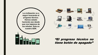 “El progreso técnico no
tiene botón de apagado”
La civilización va a
seguir buscando el
progreso técnico.
Hemos estado
haciendo eso desde
que nos bajamos de
los árboles. Esta en
nuestro ADN.
 