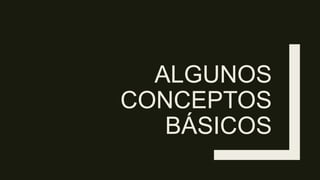 ALGUNOS
CONCEPTOS
BÁSICOS
 