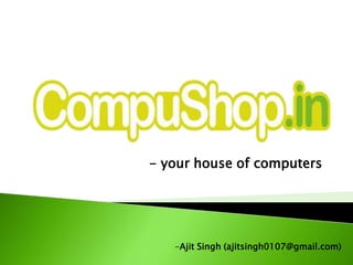 - your house of computers




   -Ajit Singh (ajitsingh0107@gmail.com)
 