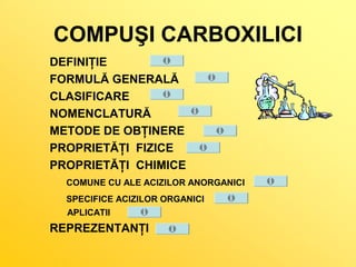 COMPUŞI CARBOXILICI 
DEFINIŢIE 
FORMULĂ GENERALĂ 
CLASIFICARE 
NOMENCLATURĂ 
METODE DE OBŢINERE 
PROPRIETĂŢI FIZICE 
PROPR...