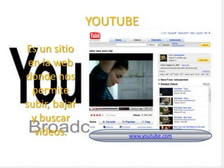 YOUTUBE
Es un sitio
 en la web
donde nos
  permite
subir, bajar
  y buscar
   videos.          www.youtube.com
 