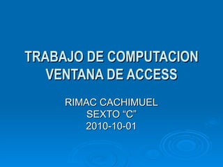 TRABAJO DE COMPUTACION VENTANA DE ACCESS RIMAC CACHIMUEL SEXTO “C” 2010-10-01 
