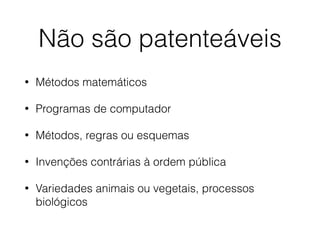 Não são patenteáveis
• Métodos matemáticos
• Programas de computador
• Métodos, regras ou esquemas
• Invenções contrárias à ordem pública
• Variedades animais ou vegetais, processos
biológicos
 