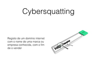 Cybersquatting
Registo de um domínio internet
com o nome de uma marca ou
empresa conhecida, com o ﬁm
de o vender
 
