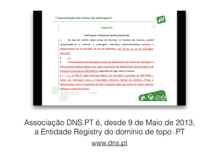 Associação DNS.PT é, desde 9 de Maio de 2013,
a Entidade Registry do domínio de topo .PT
www.dns.pt
 