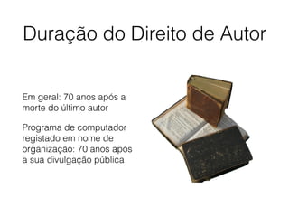 Duração do Direito de Autor
Em geral: 70 anos após a
morte do último autor
Programa de computador
registado em nome de
organização: 70 anos após
a sua divulgação pública
 