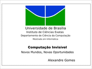 Computação Invisível
Novos Mundos, Novas Oportunidades

                Alexandre Gomes
 