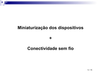 Miniaturização dos dispositivos + Conectividade sem fio  / 15 