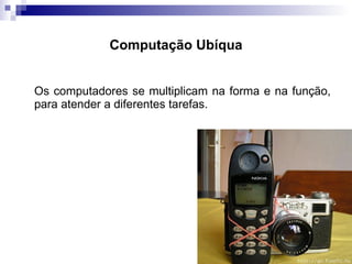 Os computadores se multiplicam na forma e na função, para atender a diferentes tarefas. Computação Ubíqua  / 15 