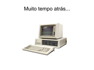 Muito tempo atrás...
 