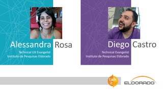 Rosa CastroAlessandra
Technical UX Evangelist
Instituto de Pesquisas Eldorado
Technical Evangelist
Instituto de Pesquisas Eldorado
Diego
 