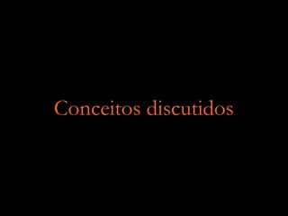 Conceitos discutidos
 