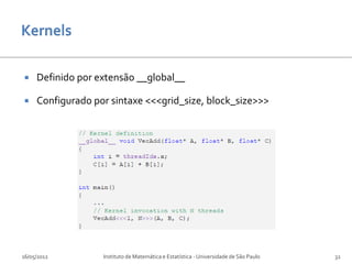     Definido por extensão __global__

    Configurado por sintaxe <<<grid_size, block_size>>>




16/05/2012         Instituto de Matemática e Estatística - Universidade de São Paulo   32
 