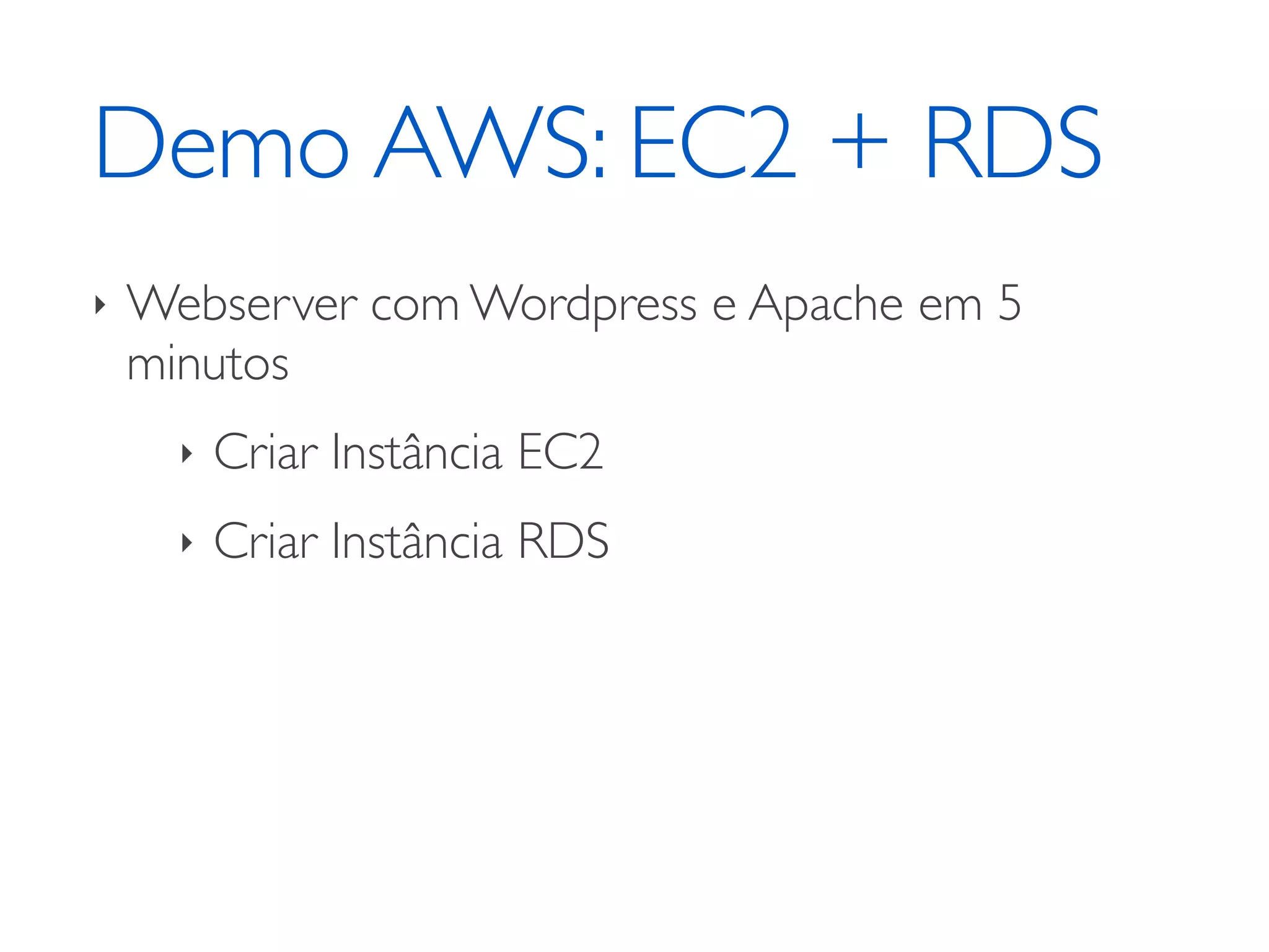 Demo AWS: EC2 + RDS
‣ Webserver com Wordpress e Apache em 5
minutos	

‣ Criar Instância EC2	

‣ Criar Instância RDS
 
