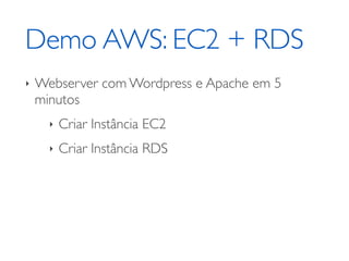 Demo AWS: EC2 + RDS
‣ Webserver com Wordpress e Apache em 5
minutos	

‣ Criar Instância EC2	

‣ Criar Instância RDS
 
