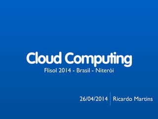 !
!
!
!
!
!
!
Flisol 2014 - Brasil - Niterói	

!
!
26/04/2014 Ricardo Martins
Cloud Computing
 