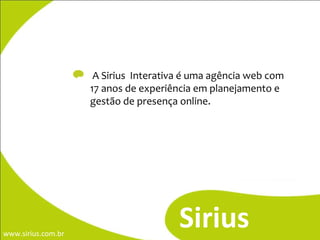 - Sirius A Sirius  Interativa é uma agência web com 17 anos de experiência em planejamento e gestão de presença online. 