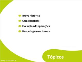 -  Breve histórico -  Características -  Exemplos de aplicações -  Hospedagem na Nuvem Tópicos 