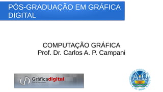 PÓS-GRADUAÇÃO EM GRÁFICA
DIGITAL
COMPUTAÇÃO GRÁFICA
Prof. Dr. Carlos A. P. Campani
 