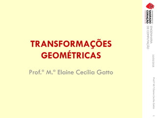 TRANSFORMAÇÕES
GEOMÉTRICAS
Prof.ª M.ª Elaine Cecília Gatto
10/03/2018Prof.ªM.ªElaineCecíliaGatto1
 