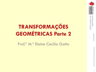 TRANSFORMAÇÕES
GEOMÉTRICAS Parte 2
Prof.ª M.ª Elaine Cecília Gatto
10/03/2018Prof.ªM.ªElaineCecíliaGatto1
 