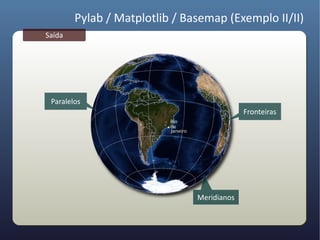 Pylab / Matplotlib / Basemap (Exemplo II/II)
Saída




 Paralelos
                                            Fronteiras




                               Meridianos
 