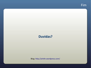 Fim




        Duvidas?




Blog: http://ark4n.wordpress.com/
 