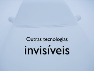 Outras tecnologias

invisíveis
 