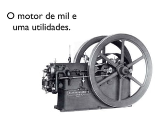 O motor de mil e
 uma utilidades.
 