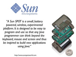 “Sentilla is about making the real-world -- and
 everything in it -- smarter, with software for tiny
computers that can be put anywhere or attached
                     to anything.”




                 http://www.sentilla.com
 