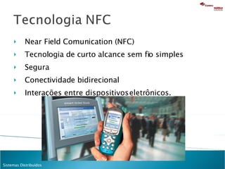 Near Field Comunication (NFC) Tecnologia de curto alcance sem fio simples Segura Conectividade bidirecional  Interações entre dispositivos eletrônicos. 