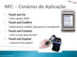 Touch and Go “ code capture: RFID” Touch and Confirm “ authorization needed”  ( password or acceptance ) Touch and Connect “  peer to peer data transfer” Touch and Explore “  selection from option” 