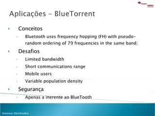 Conceitos Bluetooth uses frequency hopping (FH) with pseudo-random ordering of 79 frequencies in the same band; Desafios Limited bandwidth Short communications range Mobile users Variable population density Segurança Apenas a inerente ao BlueTooth 