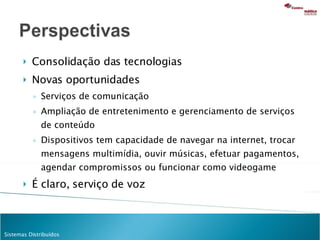 Consolidação das tecnologias Novas oportunidades Serviços de comunicação Ampliação de entretenimento e gerenciamento de serviços de conteúdo Dispositivos tem capacidade de navegar na internet, trocar mensagens multimídia, ouvir músicas, efetuar pagamentos, agendar compromissos ou funcionar como videogame É claro, serviço de voz 