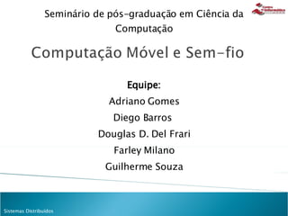 Equipe: Adriano Gomes Diego Barros  Douglas D. Del Frari Farley Milano Guilherme Souza Seminário de pós-graduação em Ciência da Computação 
