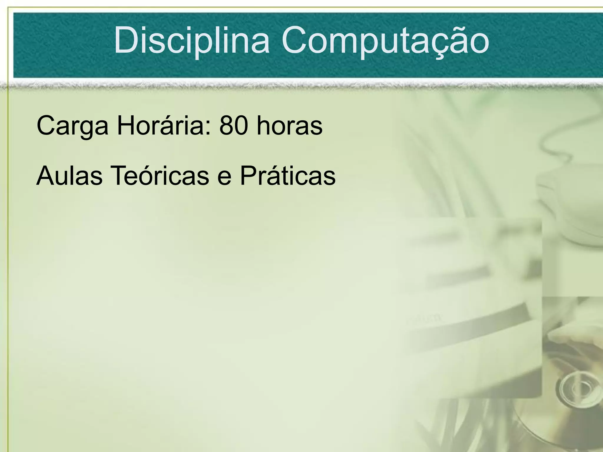 Disciplina Computação

Carga Horária: 80 horas
Aulas Teóricas e Práticas
 